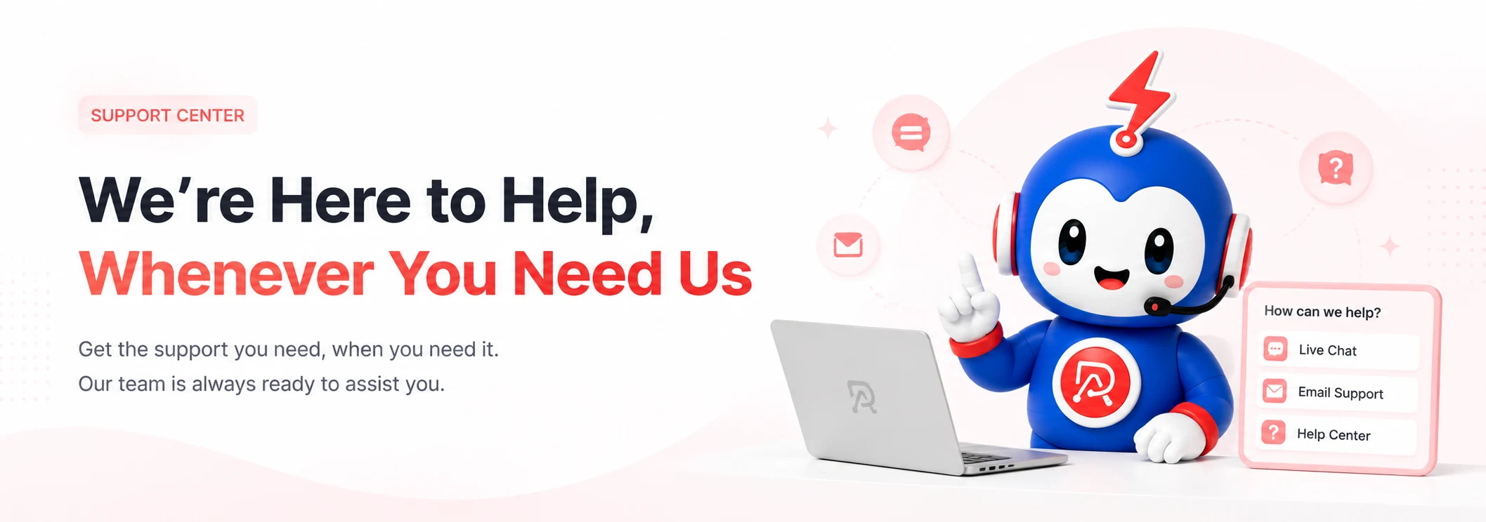 We're here to help, whenever you need us