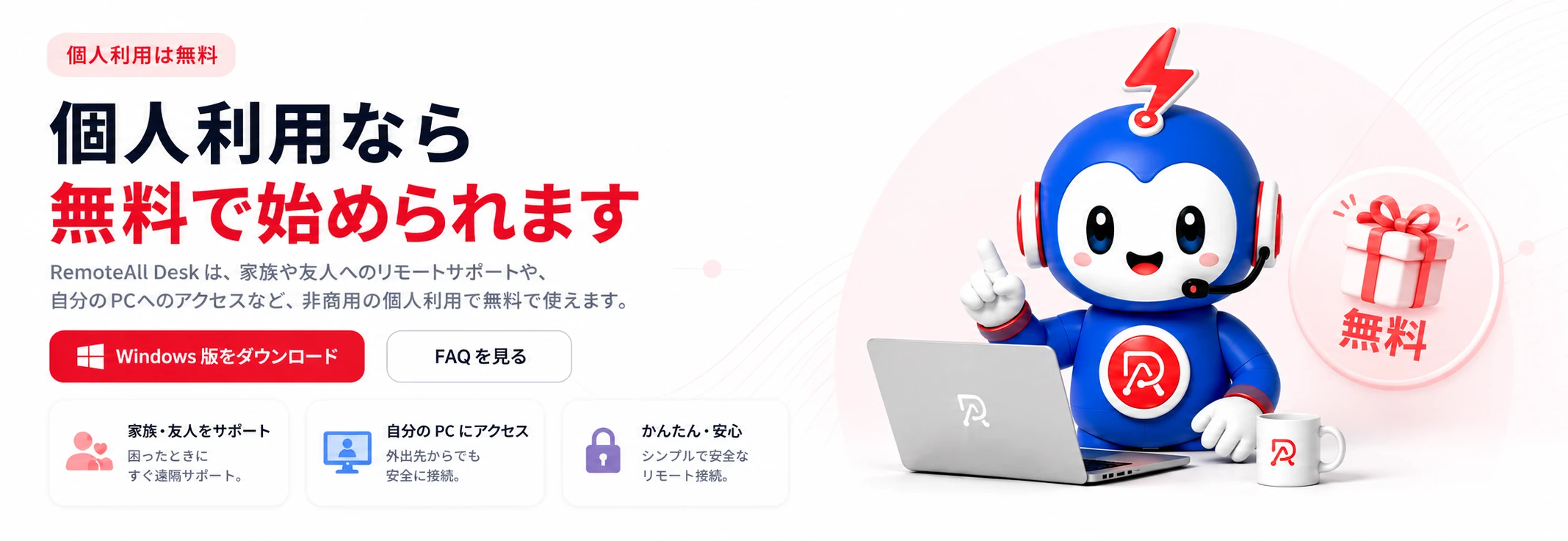 個人利用なら無料で始められます — RemoteAll Desk は家族や友人へのリモートサポート、自分の PC へのアクセスなど、非商用の個人利用で無料で使えます。