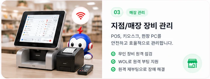지점/매장 장비 관리 (매장 관리) — POS, 키오스크, 현장 PC를 안전하고 효율적으로 관리. 무인 장비 원격 점검, WOL 원격 부팅 지원, 원격 재부팅으로 장애 해결